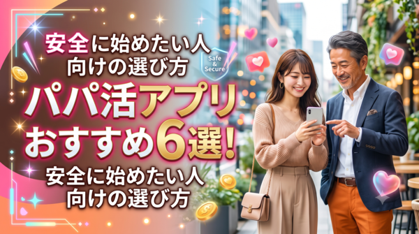 パパ活アプリおすすめ6選！安全に始めたい人向けの選び方